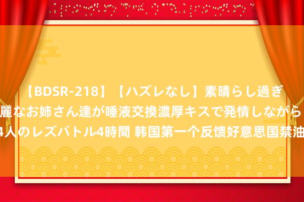 【BDSR-218】【ハズレなし】素晴らし過ぎる美女レズ。 ガチで綺麗なお姉さん達が唾液交換濃厚キスで発情しながらイキまくる！ 24人のレズバトル4時間 韩国第一个反馈好意思国禁油令，为何豁免额度不足“不听话”的印度?