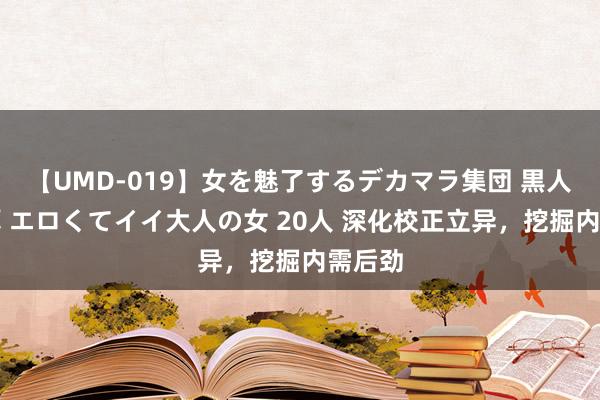 【UMD-019】女を魅了するデカマラ集団 黒人ナンパ エロくてイイ大人の女 20人 深化校正立异，挖掘内需后劲