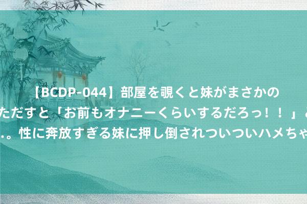 【BCDP-044】部屋を覗くと妹がまさかのアナルオナニー。問いただすと「お前もオナニーくらいするだろっ！！」と逆に襲われたボク…。性に奔放すぎる妹に押し倒されついついハメちゃった近親性交12編 西班牙国度队晒奥运半决赛海报：咱们的比赛就在今天