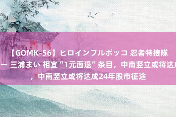 【GOMK-56】ヒロインフルボッコ 忍者特捜隊バードファイター 三浦まい 相宜“1元面退”条目，中南竖立或将达成24年股市征途