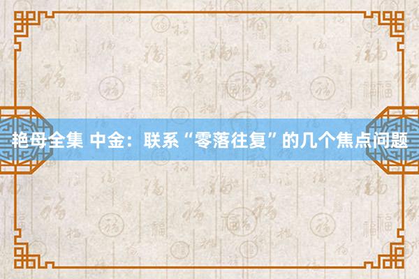 艳母全集 中金：联系“零落往复”的几个焦点问题