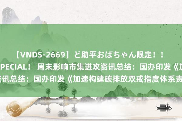 【VNDS-2669】ど助平おばちゃん限定！！ 絶頂ディルドオナニーSPECIAL！ 周末影响市集进攻资讯总结：国办印发《加速构建碳排放双戒指度体系责任决策》