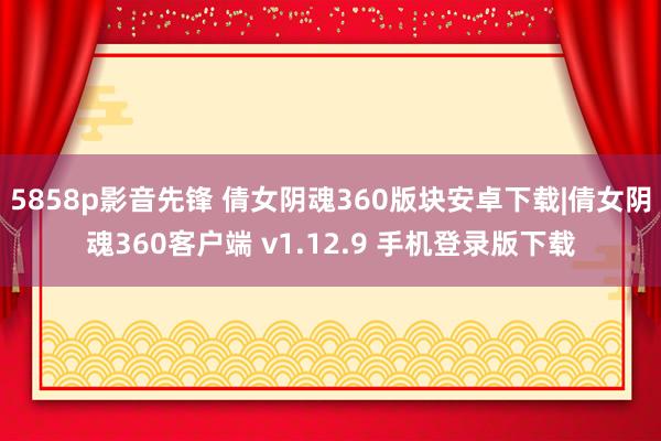 5858p影音先锋 倩女阴魂360版块安卓下载|倩女阴魂360客户端 v1.12.9 手机登录版下载