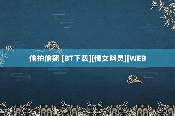 偷拍偷窥 [BT下载][倩女幽灵][WEB