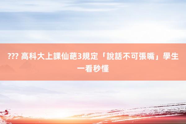 ??? 高科大上課仙葩3規定「說話不可張嘴」　學生一看秒懂