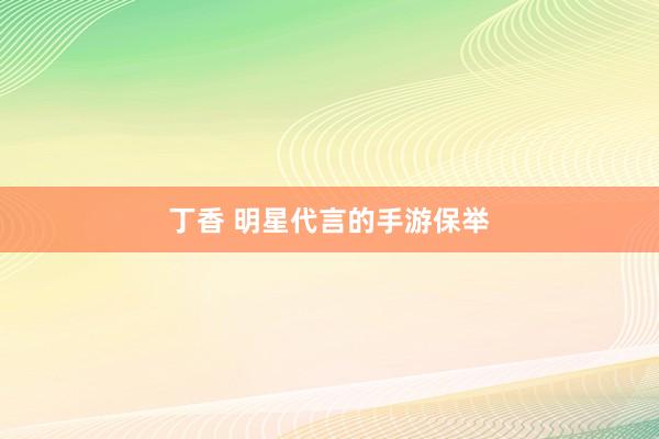 丁香 明星代言的手游保举