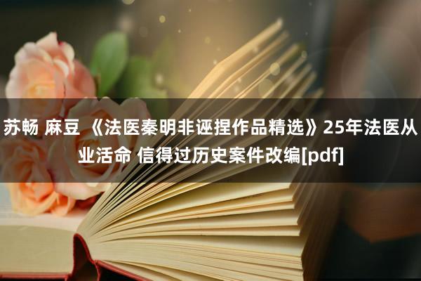 苏畅 麻豆 《法医秦明非诬捏作品精选》25年法医从业活命 信得过历史案件改编[pdf]