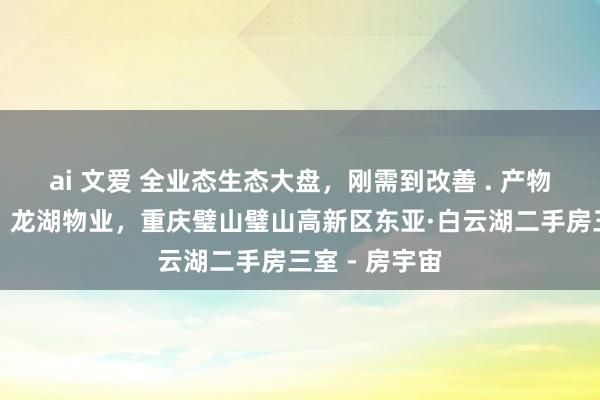 ai 文爱 全业态生态大盘，刚需到改善 . 产物优，价钱低，龙湖物业，重庆璧山璧山高新区东亚·白云湖二手房三室 - 房宇宙