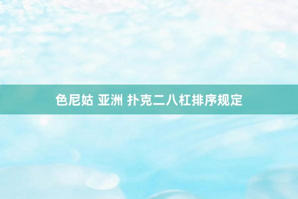 色尼姑 亚洲 扑克二八杠排序规定