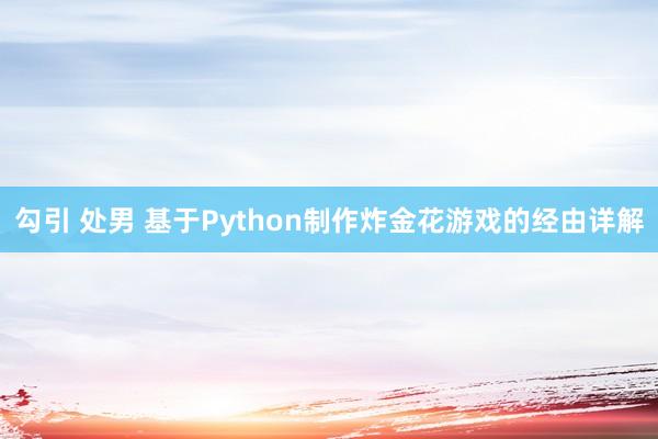 勾引 处男 基于Python制作炸金花游戏的经由详解