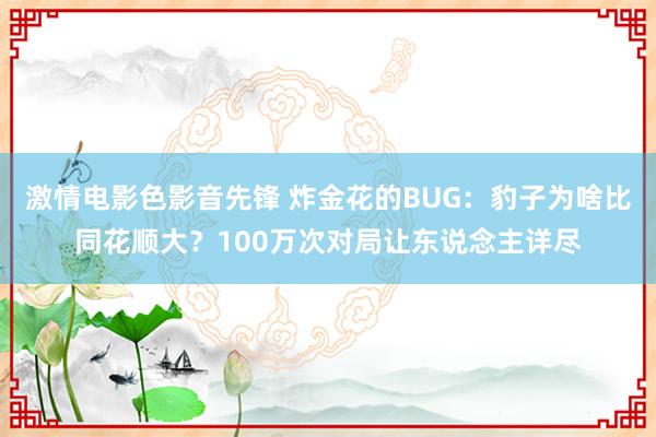 激情电影色影音先锋 炸金花的BUG：豹子为啥比同花顺大？100万次对局让东说念主详尽