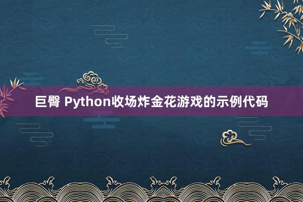 巨臀 Python收场炸金花游戏的示例代码