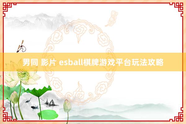 男同 影片 esball棋牌游戏平台玩法攻略