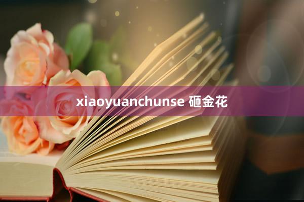 xiaoyuanchunse 砸金花