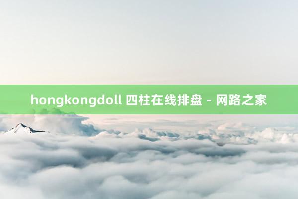 hongkongdoll 四柱在线排盘 - 网路之家