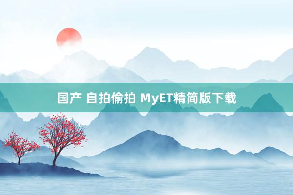 国产 自拍偷拍 MyET精简版下载