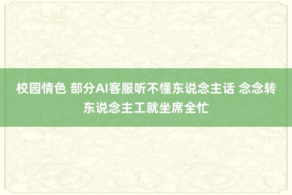 校园情色 部分AI客服听不懂东说念主话 念念转东说念主工就坐席全忙